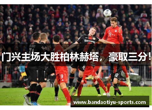 门兴主场大胜柏林赫塔，豪取三分！
