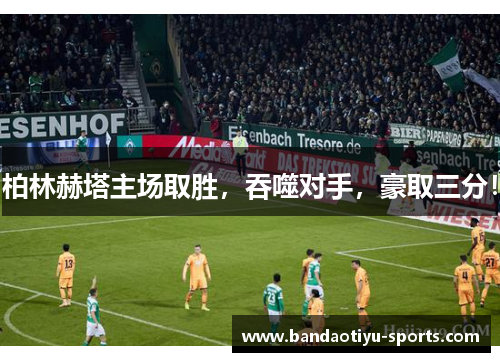 柏林赫塔主场取胜，吞噬对手，豪取三分！