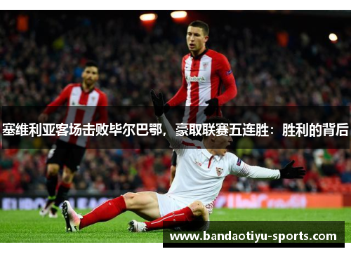 塞维利亚客场击败毕尔巴鄂，豪取联赛五连胜：胜利的背后